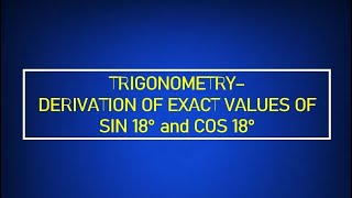 TRIGONOMETRY: DERIVATION OF EXACT VALUES OF SIN 18° AND COS 18°