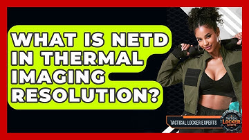 What Is NETD In Thermal Imaging Resolution? - Tactical Locker Experts