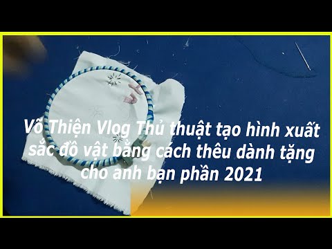 Võ Thiện Vlog  Thủ thuật tạo hình  xuất sắc đồ vật bằng cách thêu dành tặng cho  anh bạn phần 2021