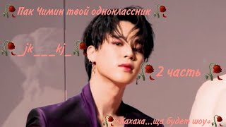 +65 🥀Пак Чимин твой одноклассник🥀 «Хахаха...ща будет шоу»🥀2 часть🥀