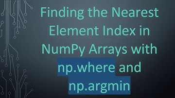 Finding the Nearest Element Index in NumPy Arrays with np.where and np.argmin