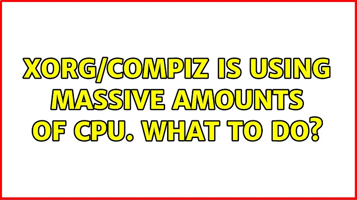 Xorg/Compiz is using massive amounts of CPU. What to do?