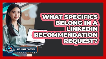 What Specifics Belong In A LinkedIn Recommendation Request?