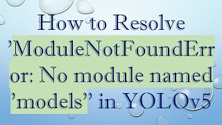 How to Resolve 'ModuleNotFoundError: No module named 'models'' in YOLOv5