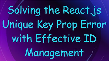 Solving the React.js Unique Key Prop Error with Effective ID Management