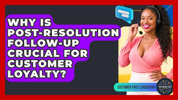 Why Is Post-resolution Follow-up Crucial For Customer Loyalty? - Customer First Leadership