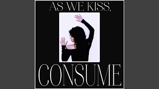 As We Kiss, CONSUME (Fast)