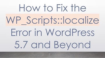 How to Fix the WP_Scripts::localize Error in WordPress 5.7 and Beyond