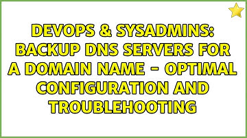DevOps & SysAdmins: Backup DNS servers for a domain name - optimal configuration and troublehooting