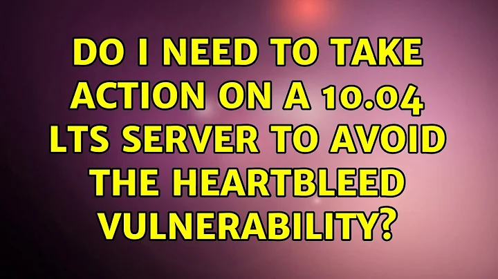 Ubuntu: Do I need to take action on a 10.04 LTS server to avoid the heartbleed vulnerability?