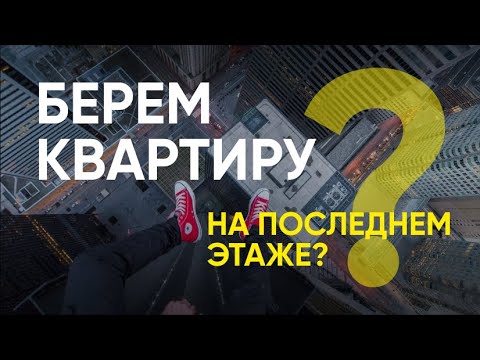 Как выбрать квартиру по уму? Последний этаж?