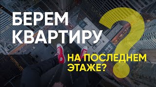 Как выбрать квартиру по уму? Последний этаж?