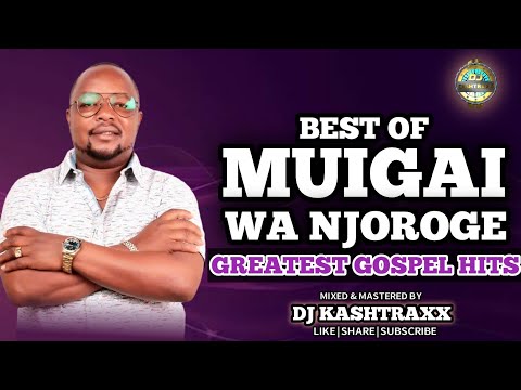 BEST OF MUIGAI WA NJOROGE GREATEST OF ALL TIME GOSPEL SONGS MIX DJ KASHTRAXX