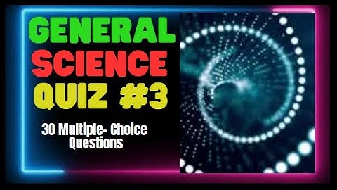 GENERAL SCIENCE QUIZ #3 – 30 MULTIPLE-CHOICE QUESTIONS