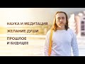 Наука и медитация. Желание Души. Прошлое и будущее