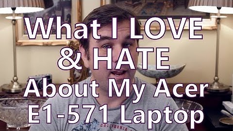 What I LOVE & HATE  About My Acer Aspire E1-571 Laptop (i5 2.6ghz, 4GB DDR2 RAM, upgraded to 8GB)