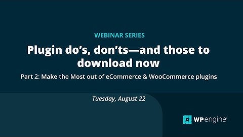 WP Engine Webinar: Plugin do’s, don’ts (Part 2 - Make the most out of eCommerce)