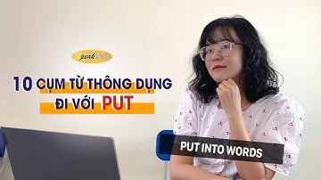 10 CỤM TỪ ĐI VỚI "PUT" CỰC HAY! XEM NGAY NẾU BẠN MUỐN GIAO TIẾP HAY VÀ TỰ NHIÊN HƠN!