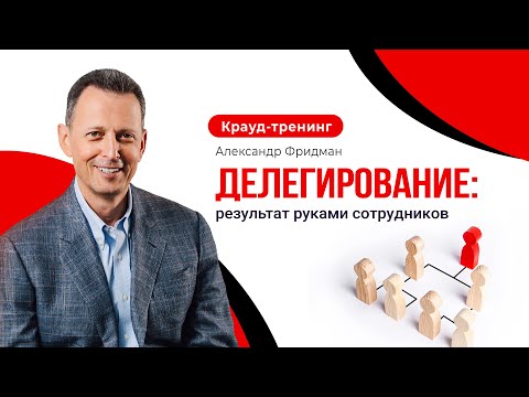 Александр Фридман. Крауд-тренинг «Делегирование: результат руками сотрудников»