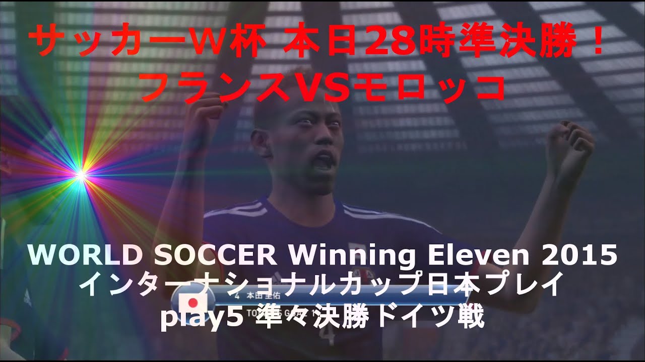 サッカーｗ杯 本日28時準決勝 フランスvsモロッコ World Soccer Winning Eleven 15 インターナショナルカップ日本プレイ Play5 準々決勝ドイツ戦 Youtube