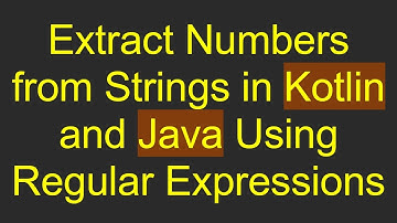 Extract Numbers from Strings in Kotlin and Java Using Regular Expressions