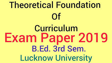 Theoretical Foundation Of Curriculum | Exam Paper 2019 | B.Ed. 3rd Sem. | Lucknow Univ. | Arjun G