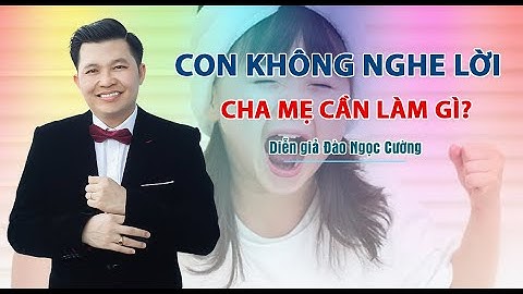 Con không nghe lời cha mẹ cần làm gì? - Diễn giả Đào Ngọc Cường
