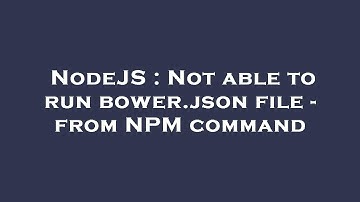 NodeJS : Not able to run bower.json file - from NPM command