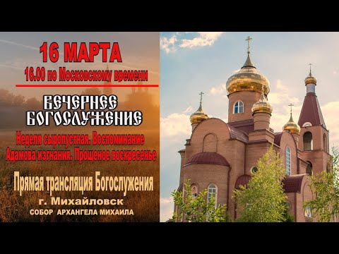 Воспоминание Адамова изгнания. Прощеное воскресенье  (ТРАНСЛЯЦИЯ  ВЕЧЕРНЕГО  БОГОСЛУЖЕНИЯ)