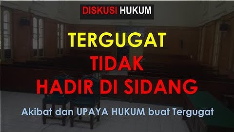 TERGUGAT TIDAK HADIR DI SIDANG, Akibat dan Upaya Hukum buat Tergugat
