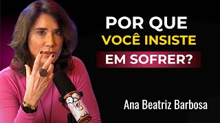 A VERDADE Sobre Por Que Você Sempre VOLTA Para Quem Te FAZ SOFRER Aos 50-70 | Ana Beatriz Barbosa