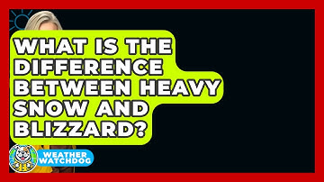 What Is The Difference Between Heavy Snow And Blizzard? - Weather Watchdog