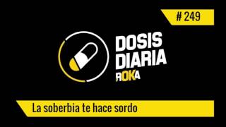 DOSIS DIARIA ROKA / La soberbia te hace sordo