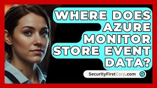 Where Does Azure Monitor Store Event Data? - Securityfirstcorp