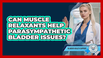 Can Muscle Relaxants Help Parasympathetic Bladder Issues? - Bladder Health Support