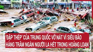 ‘Đập thép’ của Trung Quốc vỡ nát vì siêu bão, hàng trăm ngàn người la hét trong hoảng loạn