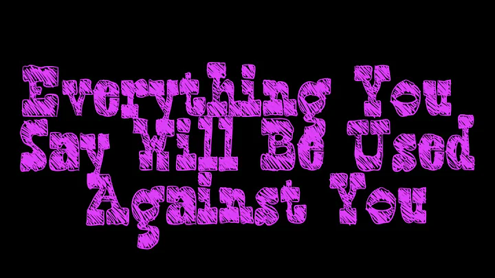 Everything You Say Will Be Used Against You
