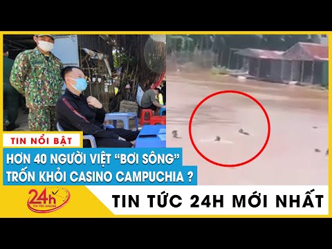 Cập nhật 40 người Việt chạy khỏi casino ở Campuchia, bơi qua sông về nước bị bắt | TV24h
