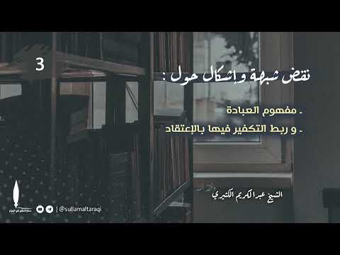 نقض شبهة وإشكال حول مفهوم العبادة وربط التكفير فيها بالاعتقاد 03 الشيخ عبد الكريم الكثيري