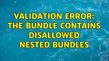 Validation Error: The bundle contains disallowed nested bundles (3 Solutions!!)