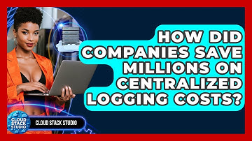 How Did Companies Save Millions On Centralized Logging Costs? - Cloud Stack Studio
