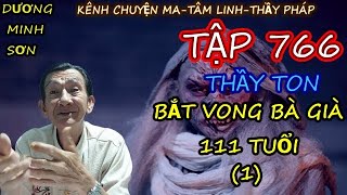 TẬP 766_ THẦY TON BẮT VONG BÀ GIÀ 111 TUỔI (1)