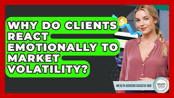 Why Do Clients React Emotionally To Market Volatility? - Wealth Advisor Success Hub