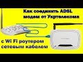 Как соединить ADSL модем от Укртелекома с Wi Fi роутером сетевым кабелем