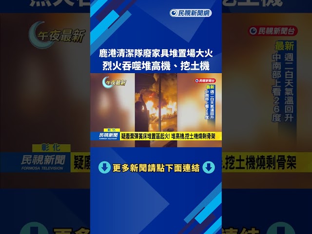 鹿港清潔隊廢家具堆置場大火　烈火吞噬堆高機.挖土機－民視新聞