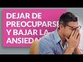 ¿Cómo dejar de preocuparse y bajar la ansiedad?