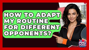 How To Adapt My Routine For Different Opponents? - Ping Pong Prodigy
