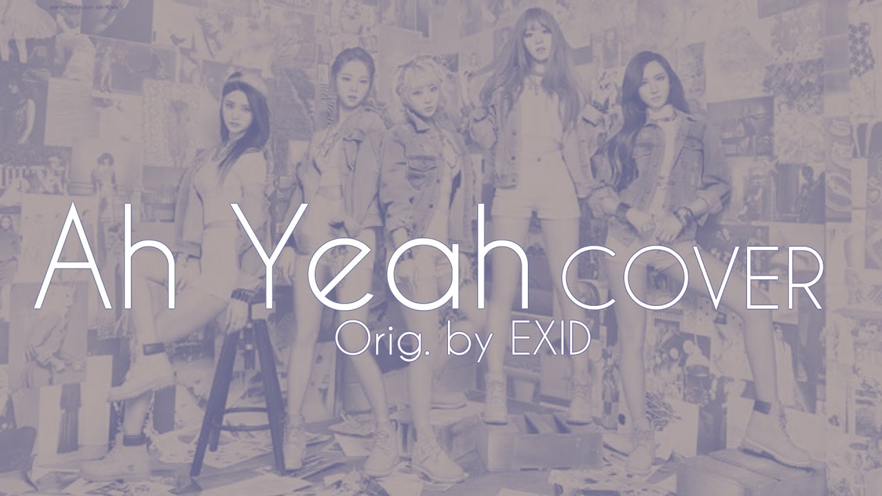 【Cover】 Ah yeah (아예) - EXID (이엑스아이디) - YouTube