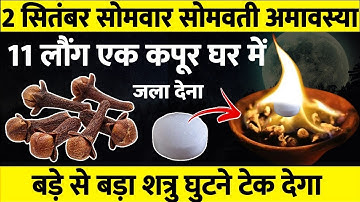 2 सितंबर सोमवार सोमवती अमावस्या 11 लौंग एक कपूर घर में जला देना | शत्रु घुटने टेक देगा ||