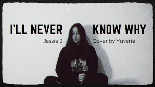 I'll Never Know Why - Jessie J | Cover by Yuverie